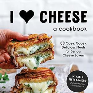 I Heart Cheese Cookbook: 60 Ooey, Gooey, Delicious Meals For Cheese Lovers