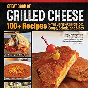 Great Book Of Grilled Cheese: 100 Recipes For The Ultimate Comfort Food
