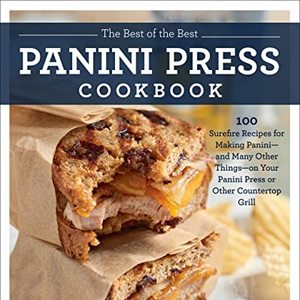 The Best Of The Best Panini Press Cookbook: 100 Surefire Recipes For Paninis