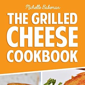 Grilled Cheese Cookbook: Ultimate Collection Of Easy Grilled Cheese Recipes