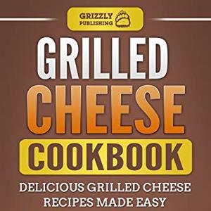 Grilled Cheese Cookbook: Delicious Grilled Cheese Recipes Made Easy